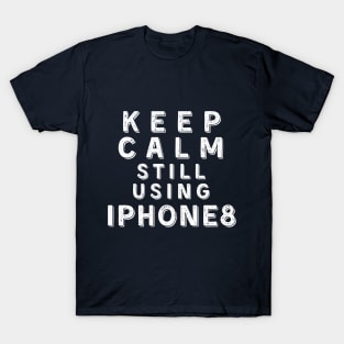 Keep Calm, Still Using iPhone 8 T-Shirt